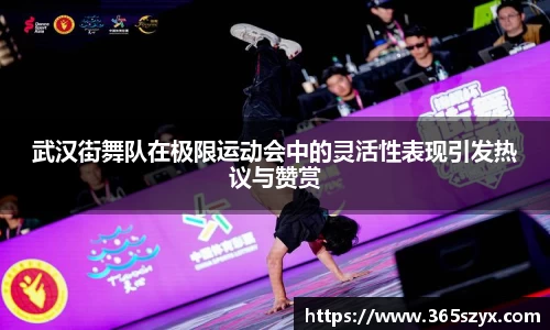 武汉街舞队在极限运动会中的灵活性表现引发热议与赞赏