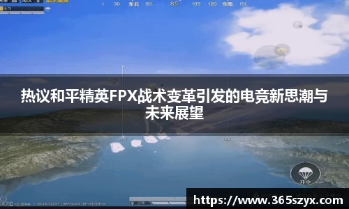 热议和平精英FPX战术变革引发的电竞新思潮与未来展望