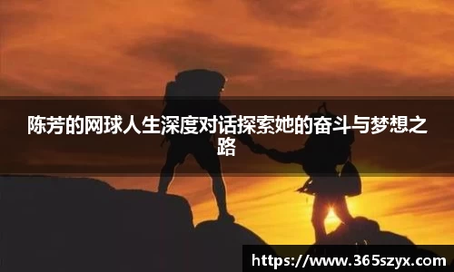 陈芳的网球人生深度对话探索她的奋斗与梦想之路