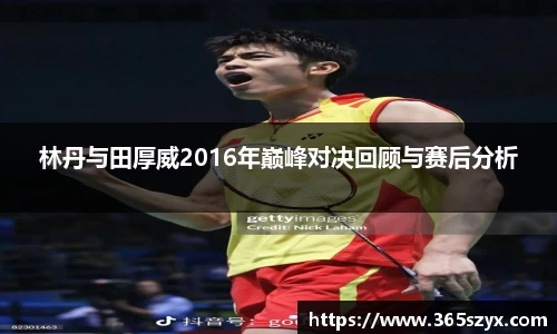 林丹与田厚威2016年巅峰对决回顾与赛后分析